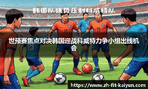 世预赛焦点对决韩国迎战科威特力争小组出线机会