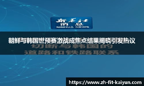 朝鲜与韩国世预赛激战成焦点结果揭晓引发热议