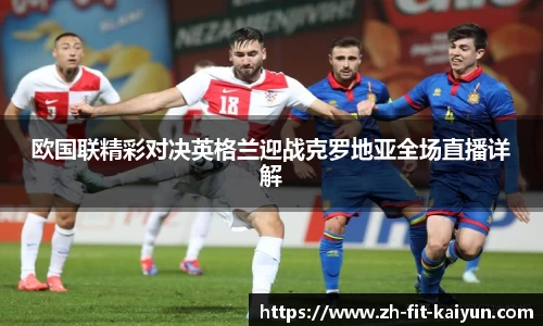 欧国联精彩对决英格兰迎战克罗地亚全场直播详解