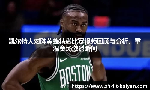 凯尔特人对阵黄蜂精彩比赛视频回顾与分析，重温赛场激烈瞬间