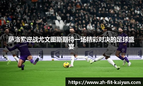 萨洛索迎战尤文图斯期待一场精彩对决的足球盛宴