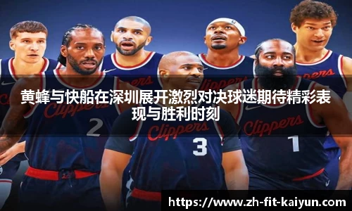 黄蜂与快船在深圳展开激烈对决球迷期待精彩表现与胜利时刻