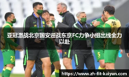 亚冠激战北京国安迎战东京FC力争小组出线全力以赴