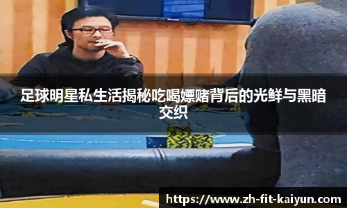 足球明星私生活揭秘吃喝嫖赌背后的光鲜与黑暗交织