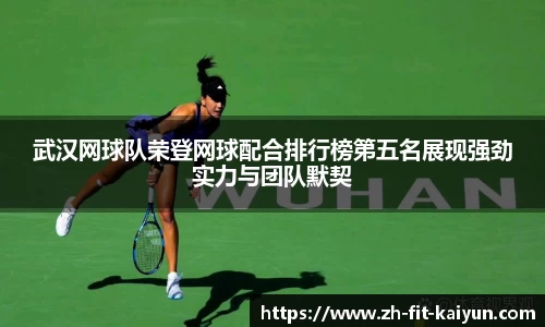武汉网球队荣登网球配合排行榜第五名展现强劲实力与团队默契